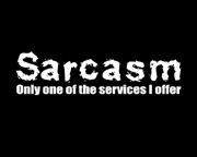 Sarcasm, just one of the services I offer...